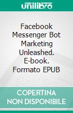 Facebook Messenger Bot Marketing Unleashed. E-book. Formato EPUB ebook