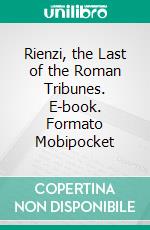 Rienzi, the Last of the Roman Tribunes. E-book. Formato Mobipocket ebook di Baron Edward Bulwer Lytton Lytton