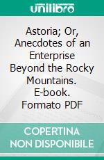 Astoria; Or, Anecdotes of an Enterprise Beyond the Rocky Mountains. E-book. Formato Mobipocket ebook