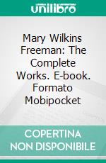 Mary Wilkins Freeman: The Complete Works. E-book. Formato Mobipocket ebook di Mary Wilkins Freeman