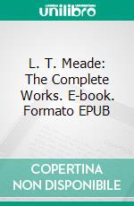 L. T. Meade: The Complete Works. E-book. Formato EPUB ebook di L. T. Meade