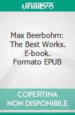 Max Beerbohm: The Best Works. E-book. Formato Mobipocket ebook di Max Beerbohm