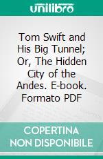 Tom Swift and His Big Tunnel; Or, The Hidden City of the Andes. E-book. Formato Mobipocket ebook di Victor Appleton