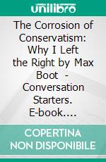 The Corrosion of Conservatism: Why I Left the Right by Max Boot  | Conversation Starters. E-book. Formato EPUB ebook di dailyBooks