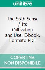 The Sixth Sense / Its Cultivation and Use. E-book. Formato PDF ebook di Charles Henry Brent