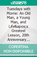 Tuesdays with Morrie: An Old Man, a Young Man, and Life&apos;s Greatest Lesson, 20th Anniversary Edition by Mitch Albom - Conversation Starters. E-book. Formato EPUB ebook