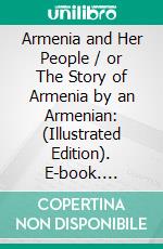 Armenia and Her People / or The Story of Armenia by an Armenian: (Illustrated Edition). E-book. Formato Mobipocket