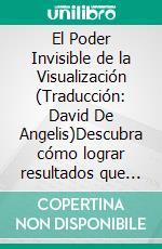 El Poder Invisible de la Visualización  (Traducción: David De Angelis)Descubra cómo lograr resultados que creía imposibles. E-book. Formato EPUB ebook