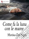 Come fa la luna con le maree. E-book. Formato EPUB ebook di Martina Del Negro