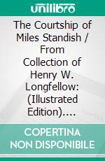 The Courtship of Miles Standish / From Collection of Henry W. Longfellow: (Illustrated Edition). E-book. Formato PDF ebook