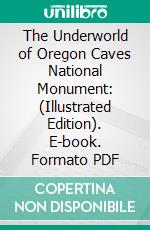 The Underworld of Oregon Caves National Monument: (Illustrated Edition). E-book. Formato PDF ebook di Roger Jacob Cantor