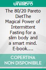 The 80/20 Pareto DietThe Magical Power of Intermittent Fasting for a slim body and a smart mind. E-book. Formato EPUB ebook