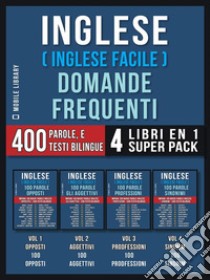 Inglese ( Inglese Facile ) Domande Frequenti (4 Libri en 1 Super Pack)400 parole frequenti in italiano e inglese con testi bilingue. E-book. Formato EPUB ebook di Mobile Library