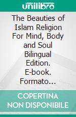 The Beauties of Islam Religion For Mind, Body and Soul Bilingual Edition. E-book. Formato EPUB ebook