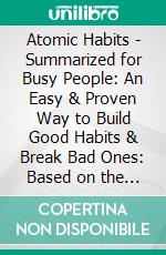 Atomic Habits - Summarized for Busy People: An Easy & Proven Way to Build Good Habits & Break Bad Ones: Based on the Book by James Clear . E-book. Formato EPUB ebook