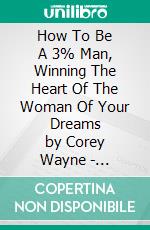 How To Be A 3% Man, Winning The Heart Of The Woman Of Your Dreams by Corey Wayne | Conversation Starters. E-book. Formato EPUB ebook di dailyBooks