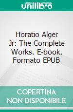 Horatio Alger Jr: The Complete Works. E-book. Formato EPUB