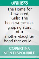 The Home for Unwanted Girls: The heart-wrenching, gripping story of a mother-daughter bond that could not be broken by Joanna Goodman | Conversation Starters. E-book. Formato EPUB ebook di dailyBooks