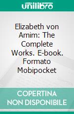 Elizabeth von Arnim: The Complete Works. E-book. Formato EPUB ebook