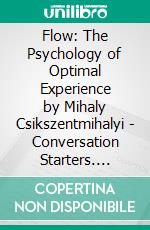 Flow: The Psychology of Optimal Experience by Mihaly Csikszentmihalyi | Conversation Starters. E-book. Formato EPUB ebook di dailyBooks