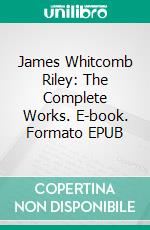 James Whitcomb Riley: The Complete Works. E-book. Formato EPUB ebook di James Whitcomb Riley