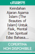 Keindahan Ajaran Agama Islam (The Beauties of Islam) Untuk Fisik, Mental Dan Spiritual Edisi Bahasa Inggris. E-book. Formato EPUB ebook