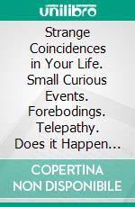 Strange Coincidences in Your Life. Small Curious Events. Forebodings. Telepathy. Does it Happen to You Too? Quantum Physics and the Theory of Synchronicity Explain Extrasensory Phenomena.. E-book. Formato PDF ebook di George Anderson