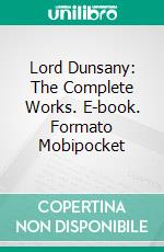 Lord Dunsany: The Complete Works. E-book. Formato EPUB ebook di Lord Dunsany