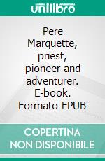 Pere Marquette, priest, pioneer and adventurer. E-book. Formato EPUB ebook di Agnes Repplier