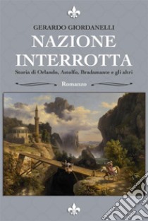 Nazione Interrotta: Storia di Orlando, Astolfo, Bradamante e gli altri. E-book. Formato EPUB ebook di Gerardo Giordanelli