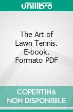 The Art of Lawn Tennis. E-book. Formato EPUB ebook di William T. Tilden