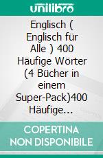 Englisch ( Englisch für Alle ) 400 Häufige Wörter (4 Bücher in einem Super-Pack)400 Häufige englische Wörter mit zweisprachigem Text. E-book. Formato EPUB ebook