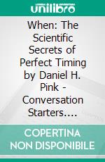 When: The Scientific Secrets of Perfect Timing by Daniel H. Pink | Conversation Starters. E-book. Formato EPUB ebook di dailyBooks