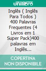 Inglês ( Inglês Para Todos ) 400 Palavras Frequentes (4 Livros em 1 Super Pack)400 palavras em Inglês explicadas em Português com Texto Bilingue. E-book. Formato EPUB ebook