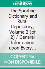 The Sporting Dictionary and Rural Repository, Volume 2 (of 2) / General Information upon Every Subject Appertaining to the / Sports of the Field: (Volume 2 of 2). E-book. Formato Mobipocket ebook di William Taplin