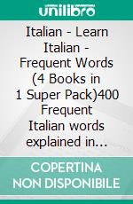 Italian - Learn Italian - Frequent Words (4 Books in 1 Super Pack)400 Frequent Italian words explained in English with Bilingual Tex. E-book. Formato EPUB ebook