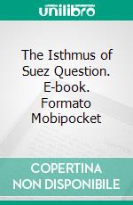 The Isthmus of Suez Question. E-book. Formato Mobipocket ebook di M. Ferdinand de Lesseps