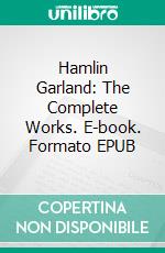 Hamlin Garland: The Complete Works. E-book. Formato Mobipocket ebook di Hamlin Garland