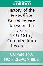 History of the Post-Office Packet Service between the years 1793-1815 / Compiled from Records, Chiefly Official. E-book. Formato Mobipocket