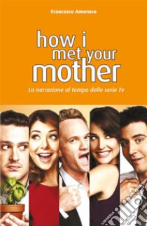 How i met your motherLa narrazione al tempo delle serie tv. E-book. Formato EPUB ebook di Francesco Amoruso 