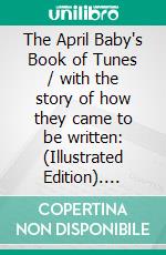 The April Baby's Book of Tunes / with the story of how they came to be written: (Illustrated Edition). E-book. Formato Mobipocket ebook