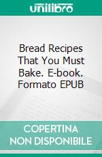 Bread Recipes That You Must Bake. E-book. Formato EPUB ebook