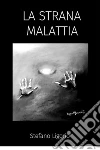 La Strana Malattia: Come prevenire, diagnosticare, e curare l'ansia (ansia sociale, ansia generalizzata e ansia somatizzata) e la depressione (depressione maggiore e depressione cronica -distimia).. E-book. Formato PDF ebook di Stefano Ligorio