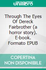 Through The Eyes Of Dereck Fairbrother (a horror story). E-book. Formato EPUB ebook