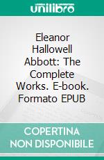 Eleanor Hallowell Abbott: The Complete Works. E-book. Formato Mobipocket ebook di Eleanor Hallowell Abbott