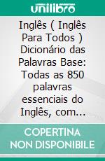 Inglês ( Inglês Para Todos ) Dicionário das Palavras Base: Todas as 850 palavras essenciais do Inglês, com tradução e frases de exemplo. E-book. Formato Mobipocket ebook