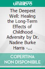 The Deepest Well: Healing the Long-Term Effects of Childhood Adversity by Dr. Nadine Burke Harris | Conversation Starters. E-book. Formato EPUB ebook di dailyBooks