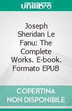 Joseph Sheridan Le Fanu: The Complete Works. E-book. Formato EPUB ebook