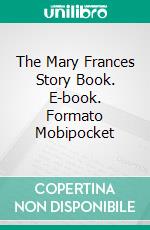 The Mary Frances Story Book. E-book. Formato EPUB ebook di Jane Eayre Fryer