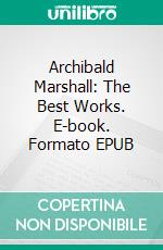 Archibald Marshall: The Best Works. E-book. Formato Mobipocket ebook di Archibald Marshall